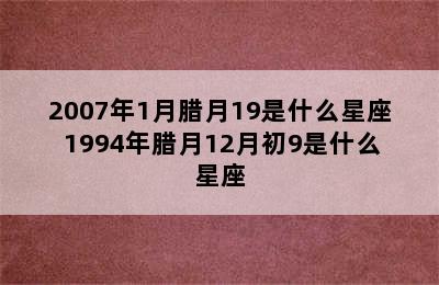 2007年1月腊月19是什么星座 1994年腊月12月初9是什么星座